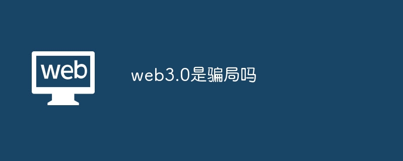 web3.0是骗局吗?web3.0是不是骗局介绍-第1张图片-海印网