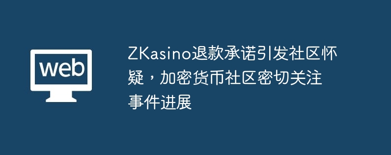 ZKasino退款承诺引发社区怀疑，加密货币社区密切关注事件进展-第1张图片-海印网