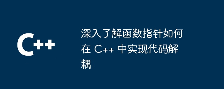 深入了解函数指针如何在 C++ 中实现代码解耦-第1张图片-海印网