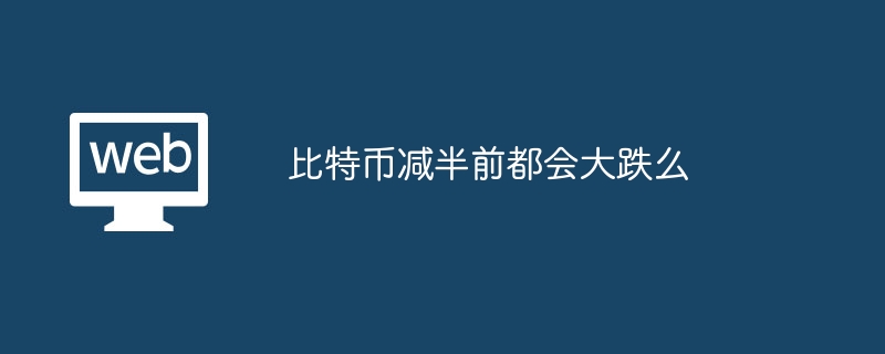 比特币减半前都会大跌么?比特币减半前是否会大跌介绍-第1张图片-海印网