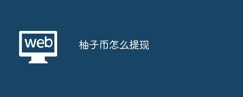 柚子币怎么提现?柚子币详细提现流程