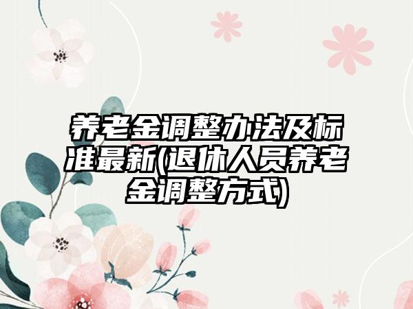 养老金调整办法及标准最新(退休人员养老金调整方式)-第1张图片-海印网