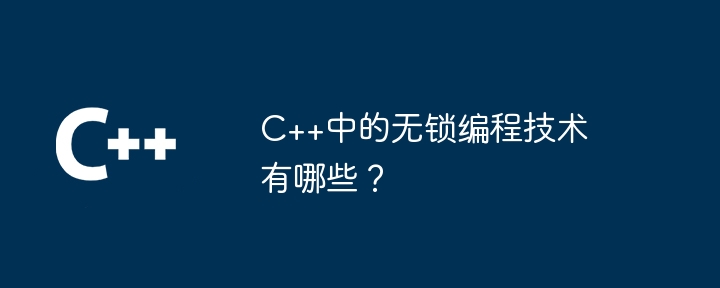 C++中的无锁编程技术有哪些？-第1张图片-海印网