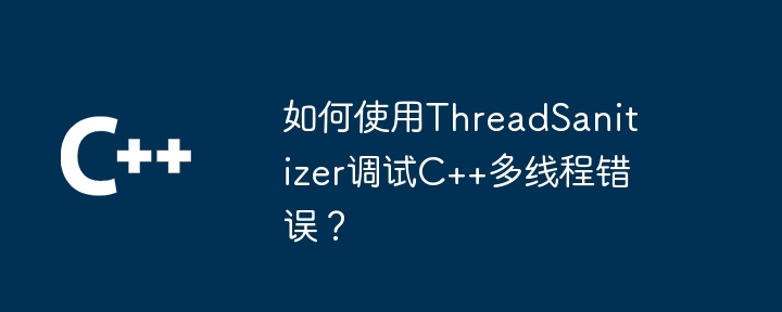 如何使用ThreadSanitizer调试C++多线程错误？-第1张图片-海印网