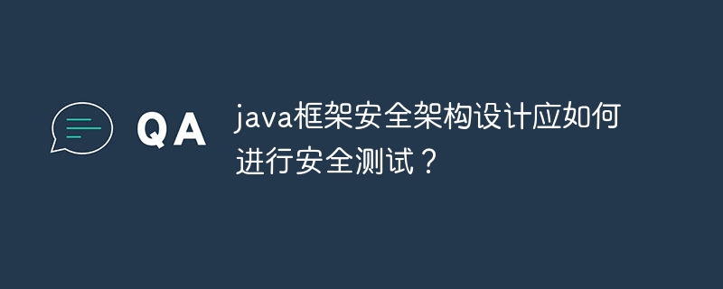 java框架安全架构设计应如何进行安全测试？-第1张图片-海印网