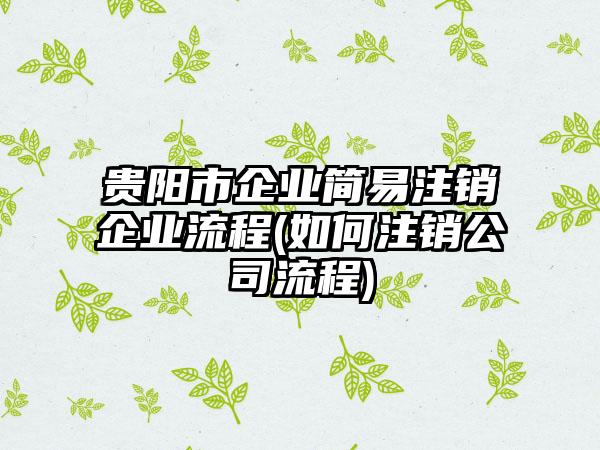 贵阳市企业简易注销企业流程(如何注销公司流程)-第1张图片-海印网