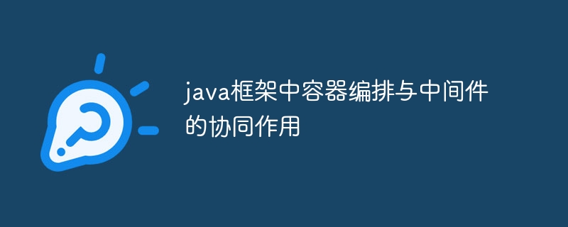 java框架中容器编排与中间件的协同作用-第1张图片-海印网