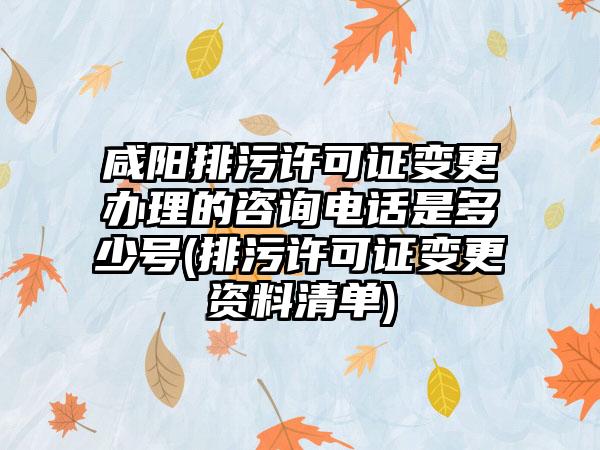 咸阳排污许可证变更办理的咨询电话是多少号(排污许可证变更资料清单)-第1张图片-海印网