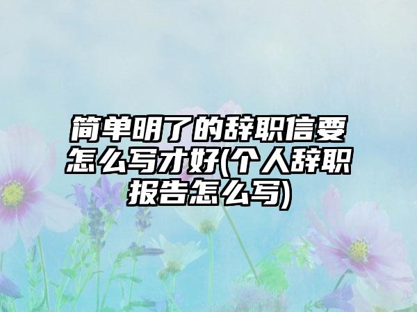 简单明了的辞职信要怎么写才好(个人辞职报告怎么写)-第1张图片-海印网