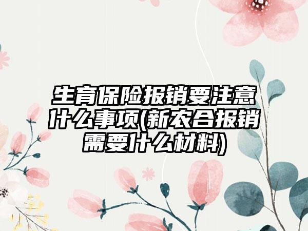 生育保险报销要注意什么事项(新农合报销需要什么材料)-第1张图片-海印网