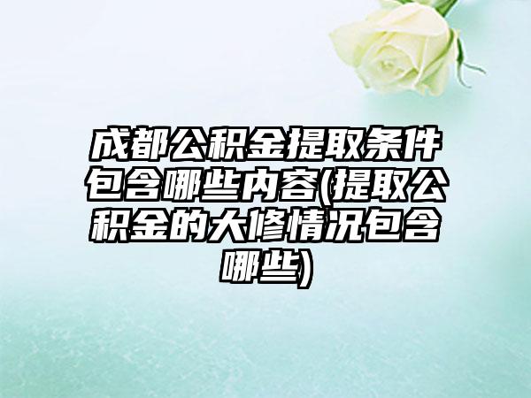 成都公积金提取条件包含哪些内容(提取公积金的大修情况包含哪些)