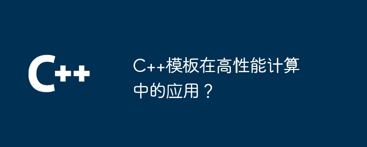 C++模板在高性能计算中的应用？-第1张图片-海印网