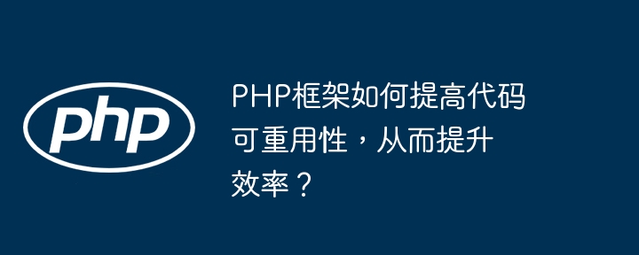 PHP框架如何提高代码可重用性，从而提升效率？-第1张图片-海印网