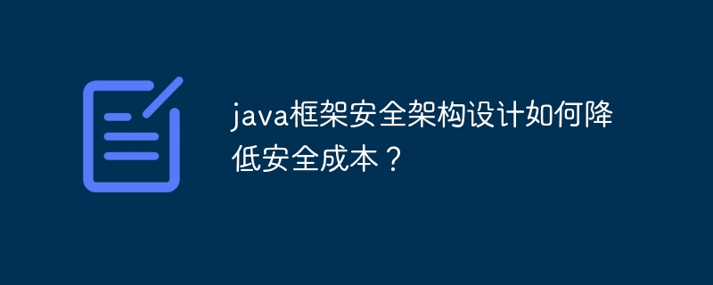 java框架安全架构设计如何降低安全成本？-第1张图片-海印网