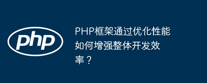 PHP框架通过优化性能如何增强整体开发效率？-第1张图片-海印网