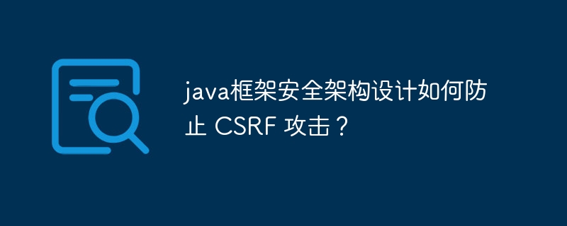 java框架安全架构设计如何防止 CSRF 攻击？-第1张图片-海印网