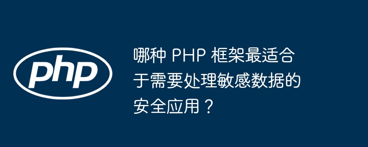 哪种 PHP 框架最适合于需要处理敏感数据的安全应用？-第1张图片-海印网