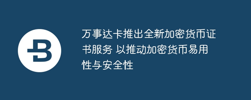 万事达卡推出全新加密货币证书服务 以推动加密货币易用性与安全性-第1张图片-海印网