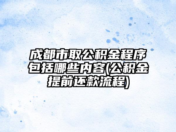 成都市取公积金程序包括哪些内容(公积金提前还款流程)