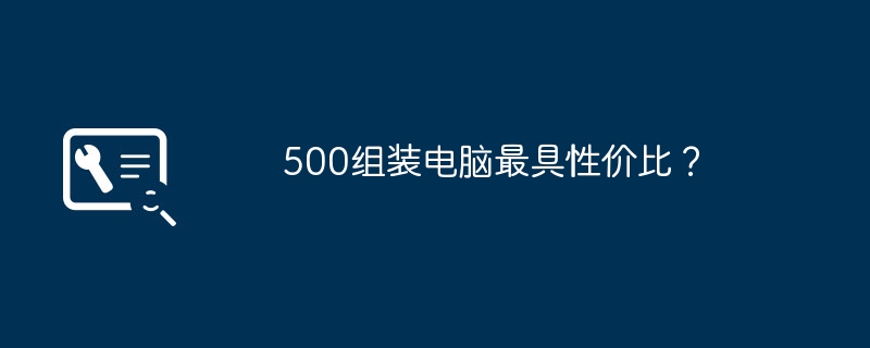 500组装电脑最具性价比？-第1张图片-海印网