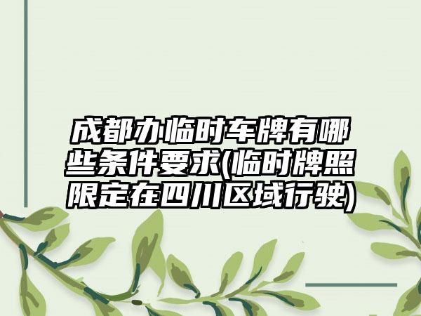 成都办临时车牌有哪些条件要求(临时牌照限定在四川区域行驶)-第1张图片-海印网