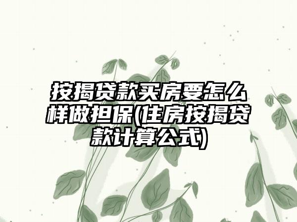 按揭贷款买房要怎么样做担保(住房按揭贷款计算公式)