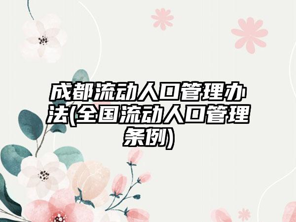 成都流动人口管理办法(全国流动人口管理条例)