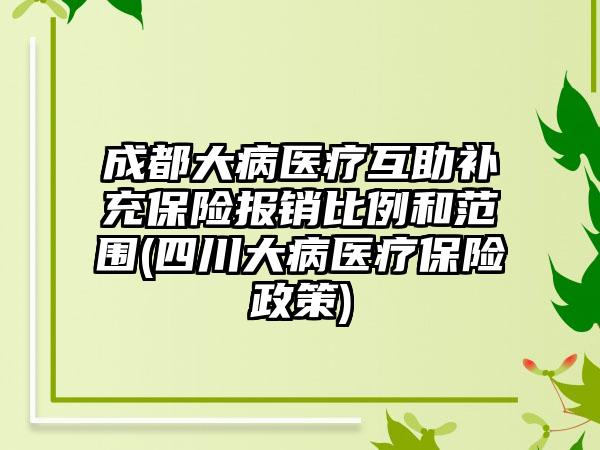 成都大病医疗互助补充保险报销比例和范围(四川大病医疗保险政策)-第1张图片-海印网