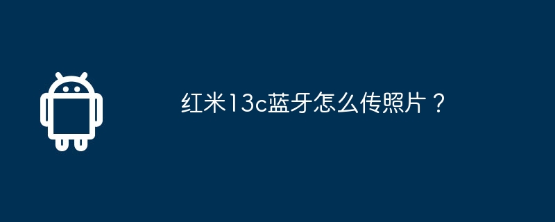 红米13c蓝牙怎么传照片？-第1张图片-海印网