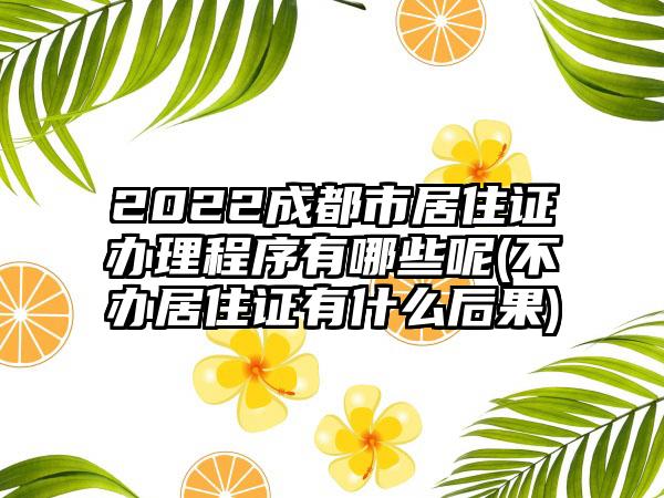 2022成都市居住证办理程序有哪些呢(不办居住证有什么后果)