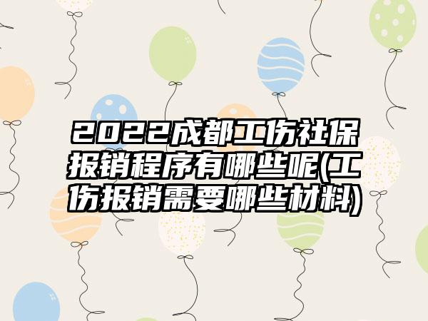 2022成都工伤社保报销程序有哪些呢(工伤报销需要哪些材料)