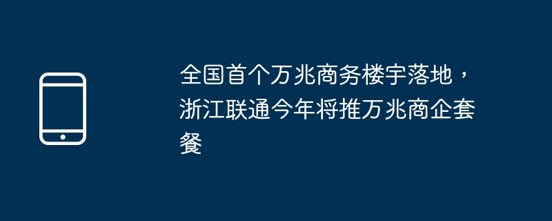 全国首个万兆商务楼宇落地，浙江联通今年将推万兆商企套餐-第1张图片-海印网