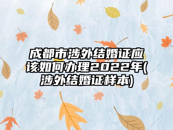 成都市涉外结婚证应该如何办理2022年(涉外结婚证样本)-第1张图片-海印网