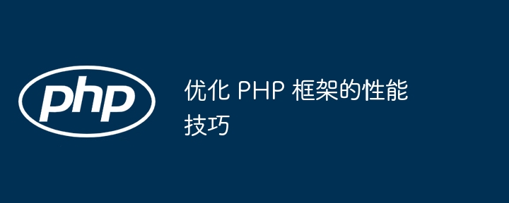 优化 PHP 框架的性能技巧-第1张图片-海印网