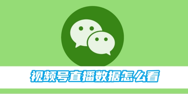 微信视频号直播数据怎么查看 视频号直播数据的操作方法-第1张图片-海印网