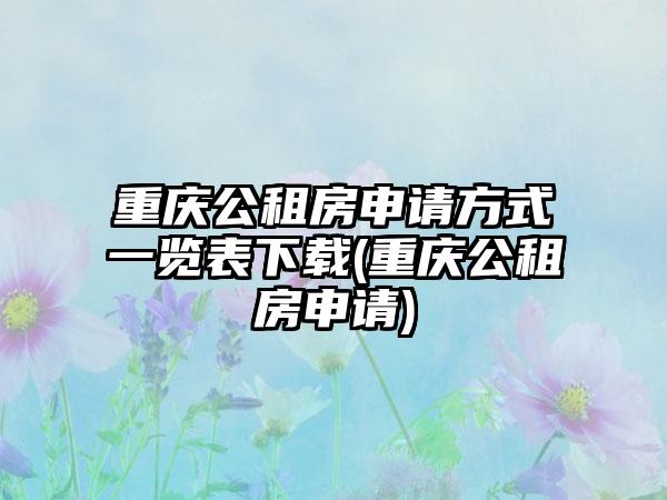 重庆公租房申请方式一览表下载(重庆公租房申请)