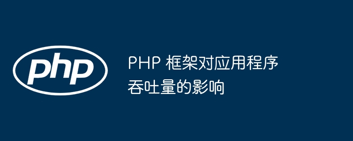 PHP 框架对应用程序吞吐量的影响-第1张图片-海印网