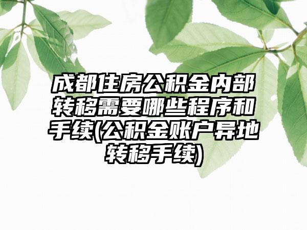 成都住房公积金内部转移需要哪些程序和手续(公积金账户异地转移手续)