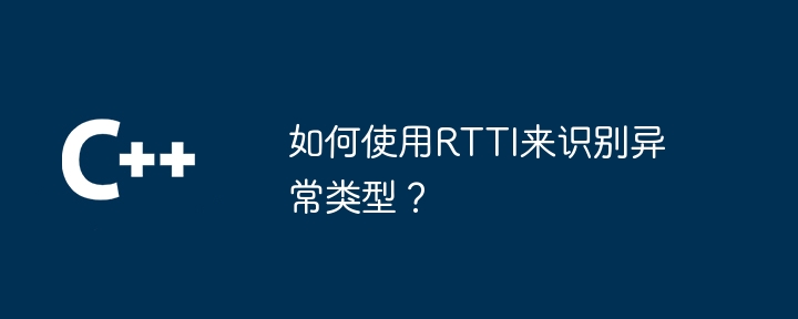 如何使用RTTI来识别异常类型？-第1张图片-海印网