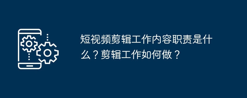 短视频剪辑工作内容职责是什么？剪辑工作如何做？