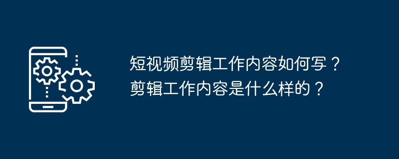 短视频剪辑工作内容如何写？剪辑工作内容是什么样的？