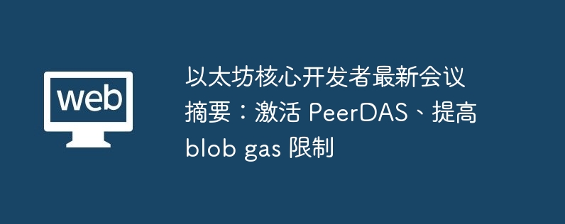 以太坊核心开发者最新会议摘要：激活 PeerDAS、提高 blob gas 限制-第1张图片-海印网