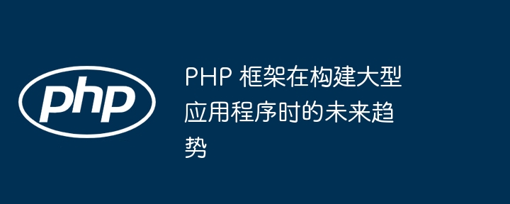 PHP 框架在构建大型应用程序时的未来趋势-第1张图片-海印网