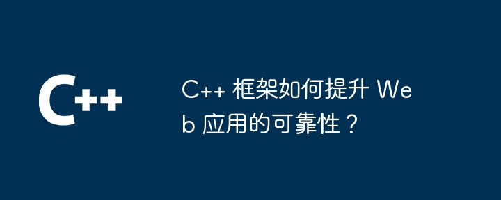 C++ 框架如何提升 Web 应用的可靠性？-第1张图片-海印网