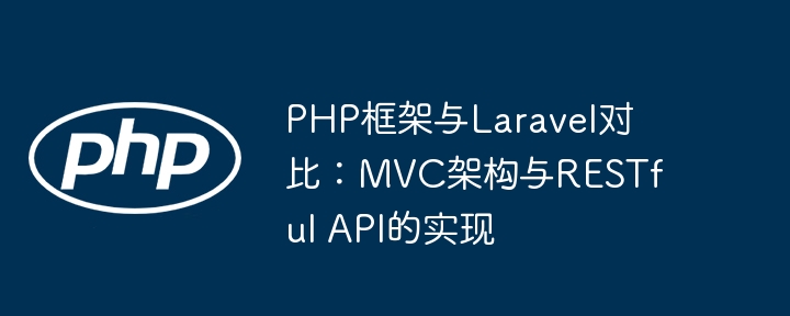 PHP框架与Laravel对比：MVC架构与RESTful API的实现-第1张图片-海印网