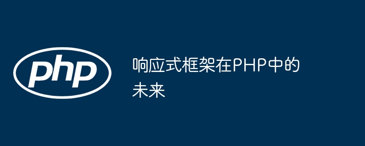 响应式框架在PHP中的未来-第1张图片-海印网