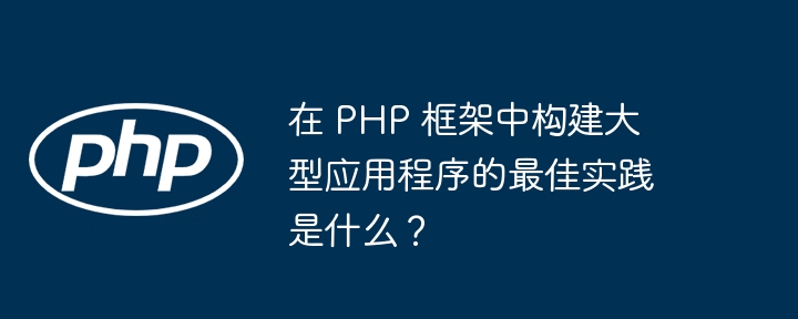 在 PHP 框架中构建大型应用程序的最佳实践是什么？-第1张图片-海印网