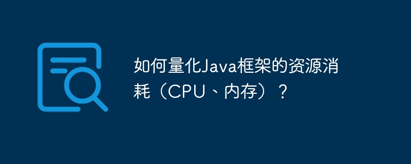 如何量化Java框架的资源消耗（CPU、内存）？-第1张图片-海印网