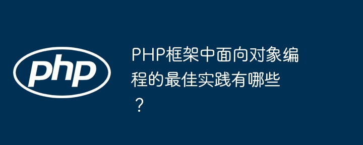 PHP框架中面向对象编程的最佳实践有哪些？-第1张图片-海印网