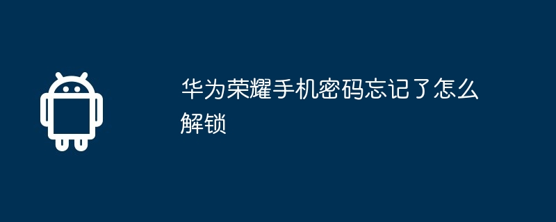 华为荣耀手机密码忘记了怎么解锁-第1张图片-海印网